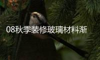 08秋季裝修玻璃材料漸受青睞,市場研究