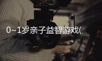 0~1歲親子益智游戲(關于0~1歲親子益智游戲簡述)