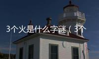 3個火是什么字謎（3個火是什么字）