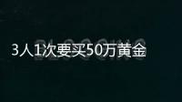 3人1次要買50萬黃金，店員取消交易并報警