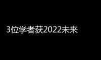 3位學者獲2022未來科學大獎，單項獎金約675萬元！—新聞—科學網