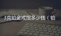 3克鉑金戒指多少錢（鉑金戒指多少錢）
