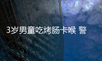 3歲男童吃烤腸卡喉 警車一路飛馳緊急轉(zhuǎn)院