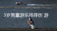 3歲男童游樂(lè)場(chǎng)摔傷 游樂(lè)場(chǎng)：沒(méi)視頻在別處受傷的