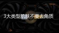 3大類型肌膚不要去角質