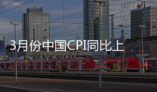 3月份中國CPI同比上漲0.7% 漲幅為近一年半低點