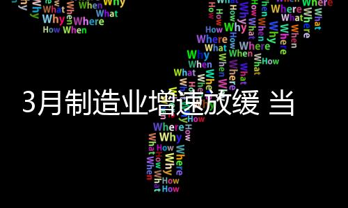 3月制造業增速放緩 當心二季度拐點出現