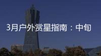 3月戶外賞星指南：中旬雙星伴月 綻放“紅眼笑臉”