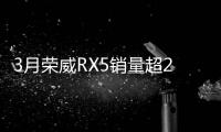 3月榮威RX5銷量超2萬 繼續(xù)領(lǐng)跑新車熱銷榜