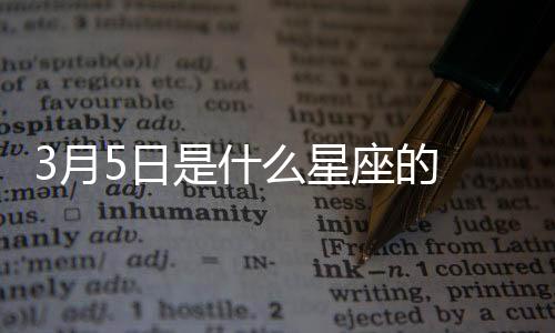 3月5日是什么星座的 3月5日是什么星座