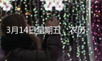 3月14日星期五，農(nóng)歷二月十五，工作愉快，平安喜樂