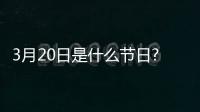 3月20日是什么節日?（3月20日是什么節）