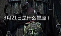 3月21日是什么星座（4月21日是什么星座）