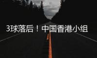 3球落后！中國香港小組賽進1球丟7球，基本確定墊底出局