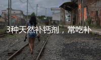 3種天然補鈣劑，常吃補補鈣