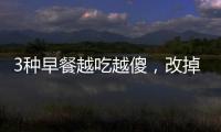 3種早餐越吃越傻，改掉吧