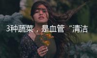 3種蔬菜，是血管“清潔劑”，常吃，血管凈人長壽
