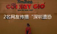 2名網(wǎng)友傳播“深圳遭恐襲”假消息被拘