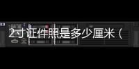 2寸證件照是多少厘米（2寸證件照）