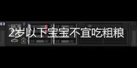 2歲以下寶寶不宜吃粗糧