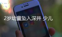 2歲幼童墜入深井 少兒意外險呵護孩子安全成長