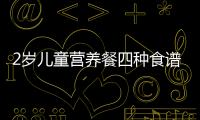 2歲兒童營養餐四種食譜可供選擇