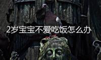 2歲寶寶不愛吃飯怎么辦？專家教你讓孩子愛上吃飯的方法