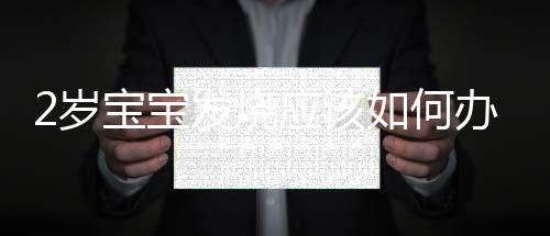 2歲寶寶發燒應該如何辦