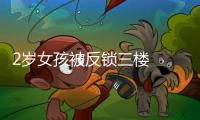 2歲女孩被反鎖三樓  消防員及時幫助