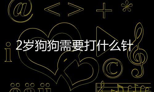 2歲狗狗需要打什么針