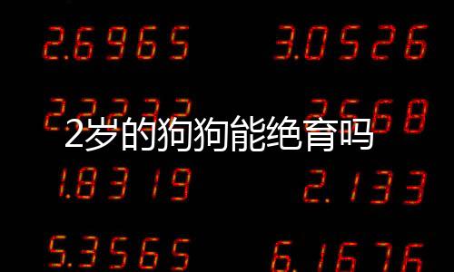 2歲的狗狗能絕育嗎