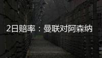2日賠率：曼聯(lián)對(duì)阿森納或丟分 熱刺小勝布倫特福德