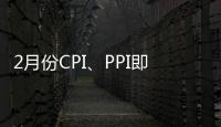 2月份CPI、PPI即將公布