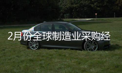 2月份全球制造業(yè)采購經(jīng)理指數(shù)降至50%以下