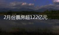 2月份票房超122億元創新高 較去年同期提升11億元