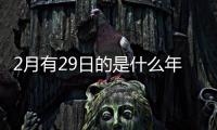 2月有29日的是什么年（2月29日是什么年）