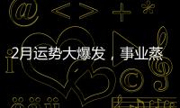 2月運勢大爆發，事業蒸蒸日上，財源滾滾來，3生肖愛情財運皆旺