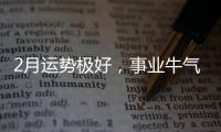 2月運勢極好，事業牛氣沖天，得財得喜的三大生肖