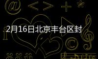 2月16日北京豐臺(tái)區(qū)封控區(qū)管控區(qū)全部解封