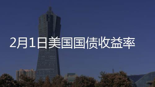 2月1日美國國債收益率漲跌互現