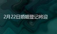 2月22日婚姻登記將迎來小高峰！有“愛”日也要避免“扎堆”哦~