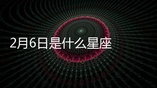 2月6日是什么星座  陽歷2月6號是什么星座