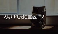 2月CPI漲幅重返“2時代”專家預計3月漲幅將回落