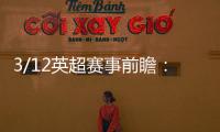 3/12英超賽事前瞻：富勒姆vs阿森納，曼聯vs南安普敦