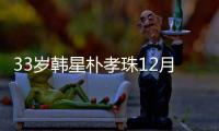 33歲韓星樸孝珠12月大婚 低調嫁圈外男友【娛樂新聞】風尚中國網