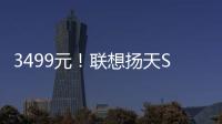 3499元！聯想揚天S550筆記本1月14日火爆開售