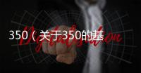 350（關于350的基本情況說明介紹）