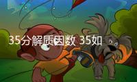 35分解質(zhì)因數(shù) 35如何分解質(zhì)因數(shù)