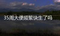 35周大便頻繁快生了嗎