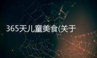 365天兒童美食(關(guān)于365天兒童美食簡述)